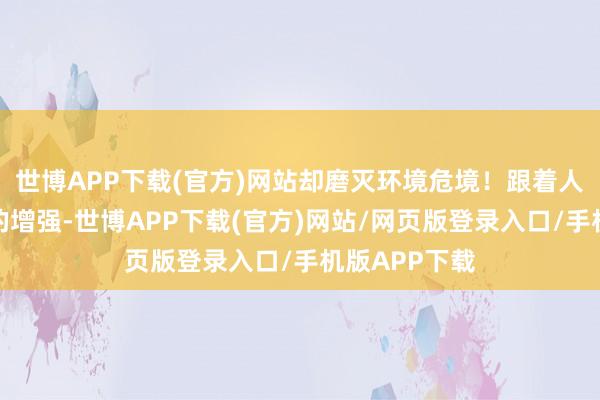 世博APP下载(官方)网站却磨灭环境危境！跟着人人环保领略的增强-世博APP下载(官方)网站/网页版登录入口/手机版APP下载