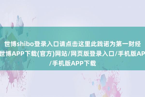 世博shibo登录入口请点击这里此践诺为第一财经原创-世博APP下载(官方)网站/网页版登录入口/手机版APP下载