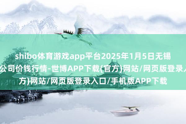shibo体育游戏app平台2025年1月5日无锡天鹏菜篮子工程有限公司价钱行情-世博APP下载(官方)网站/网页版登录入口/手机版APP下载