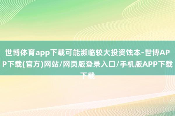世博体育app下载可能濒临较大投资蚀本-世博APP下载(官方)网站/网页版登录入口/手机版APP下载