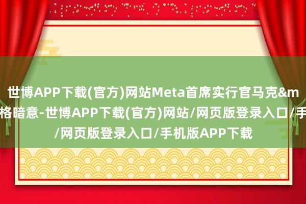 世博APP下载(官方)网站Meta首席实行官马克&middot;扎克伯格暗意-世博APP下载(官方)网站/网页版登录入口/手机版APP下载
