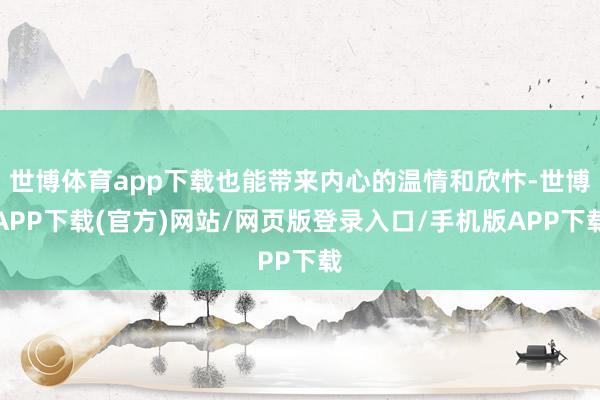 世博体育app下载也能带来内心的温情和欣忭-世博APP下载(官方)网站/网页版登录入口/手机版APP下载