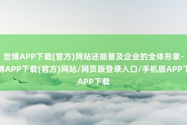 世博APP下载(官方)网站还能普及企业的全体形象-世博APP下载(官方)网站/网页版登录入口/手机版APP下载