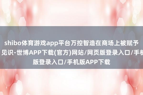 shibo体育游戏app平台万控智造在商场上被赋予“数据中心”见识-世博APP下载(官方)网站/网页版登录入口/手机版APP下载