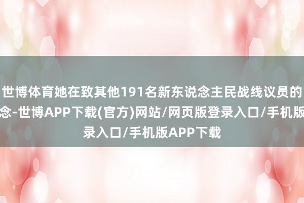 世博体育她在致其他191名新东说念主民战线议员的信中写说念-世博APP下载(官方)网站/网页版登录入口/手机版APP下载