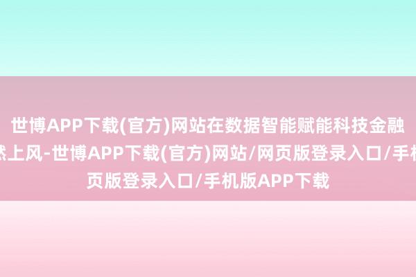 世博APP下载(官方)网站在数据智能赋能科技金融方面有着自然上风-世博APP下载(官方)网站/网页版登录入口/手机版APP下载