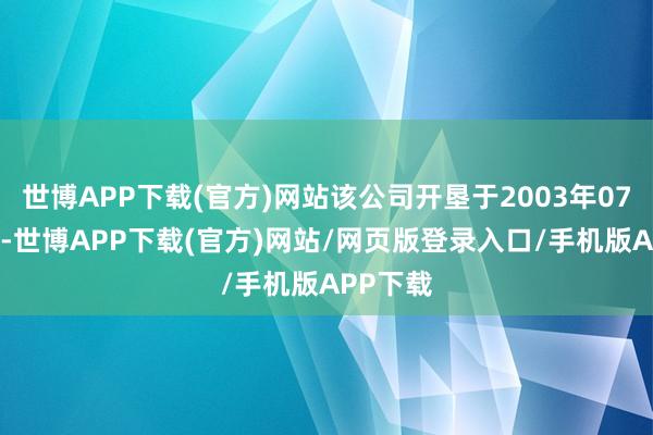 世博APP下载(官方)网站该公司开垦于2003年07月07日-世博APP下载(官方)网站/网页版登录入口/手机版APP下载
