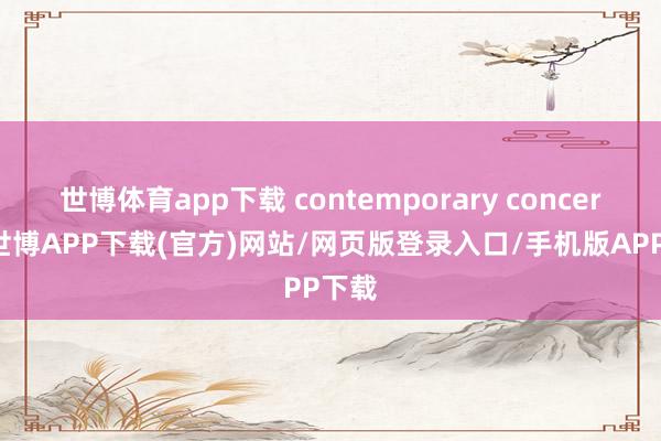 世博体育app下载 contemporary concerns-世博APP下载(官方)网站/网页版登录入口/手机版APP下载