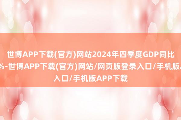 世博APP下载(官方)网站2024年四季度GDP同比升至5.4%-世博APP下载(官方)网站/网页版登录入口/手机版APP下载