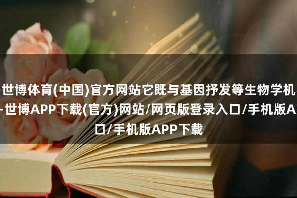 世博体育(中国)官方网站它既与基因抒发等生物学机制关联-世博APP下载(官方)网站/网页版登录入口/手机版APP下载