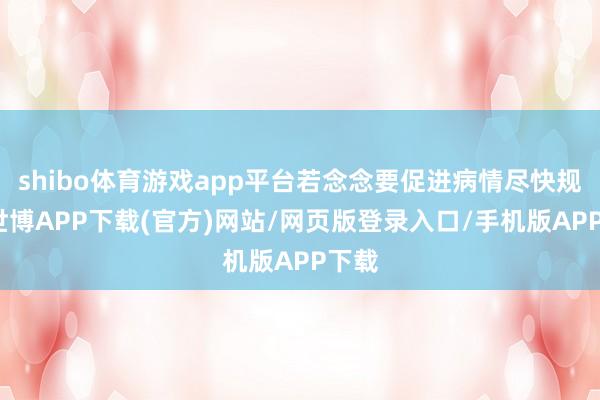 shibo体育游戏app平台若念念要促进病情尽快规复-世博APP下载(官方)网站/网页版登录入口/手机版APP下载