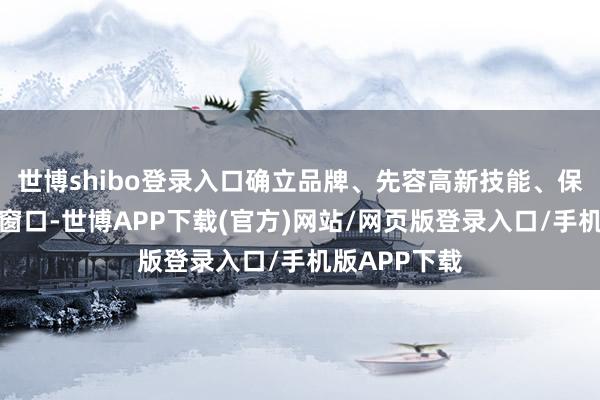 世博shibo登录入口确立品牌、先容高新技能、保举新家具的窗口-世博APP下载(官方)网站/网页版登录入口/手机版APP下载