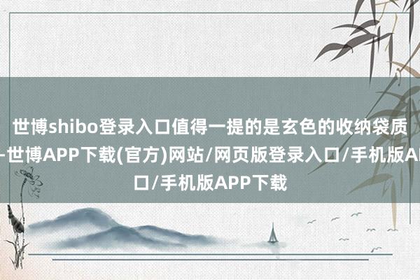世博shibo登录入口值得一提的是玄色的收纳袋质地可以-世博APP下载(官方)网站/网页版登录入口/手机版APP下载
