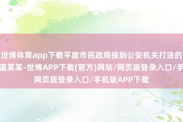 世博体育app下载平度市民政局接到公安机关打法的未成年东谈主温某某-世博APP下载(官方)网站/网页版登录入口/手机版APP下载
