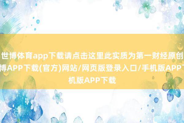 世博体育app下载请点击这里此实质为第一财经原创-世博APP下载(官方)网站/网页版登录入口/手机版APP下载