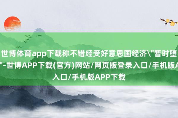 世博体育app下载称不错经受好意思国经济
