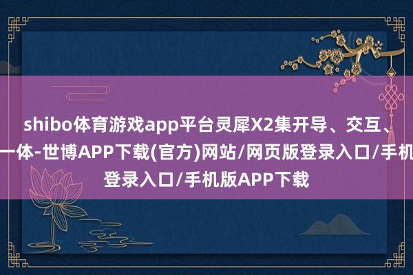 shibo体育游戏app平台灵犀X2集开导、交互、功课能力于一体-世博APP下载(官方)网站/网页版登录入口/手机版APP下载