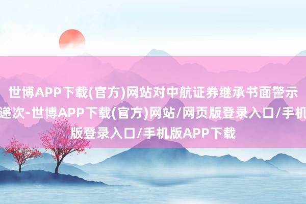 世博APP下载(官方)网站对中航证券继承书面警示的自律监管递次-世博APP下载(官方)网站/网页版登录入口/手机版APP下载