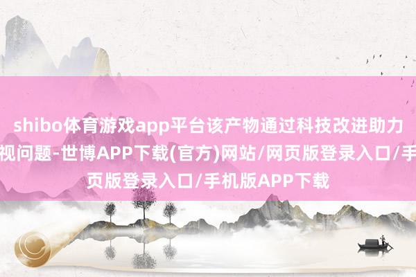shibo体育游戏app平台该产物通过科技改进助力缓解青少年近视问题-世博APP下载(官方)网站/网页版登录入口/手机版APP下载
