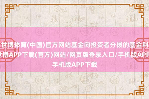世博体育(中国)官方网站基金向投资者分拨的基金利润-世博APP下载(官方)网站/网页版登录入口/手机版APP下载