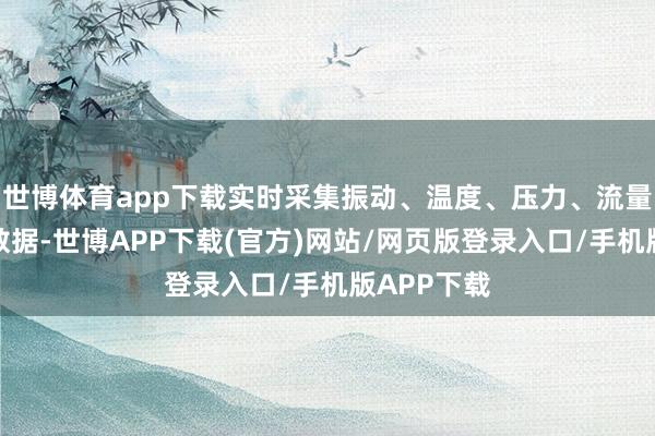 世博体育app下载实时采集振动、温度、压力、流量、电流等数据-世博APP下载(官方)网站/网页版登录入口/手机版APP下载