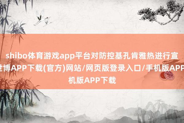 shibo体育游戏app平台对防控基孔肯雅热进行宣传-世博APP下载(官方)网站/网页版登录入口/手机版APP下载