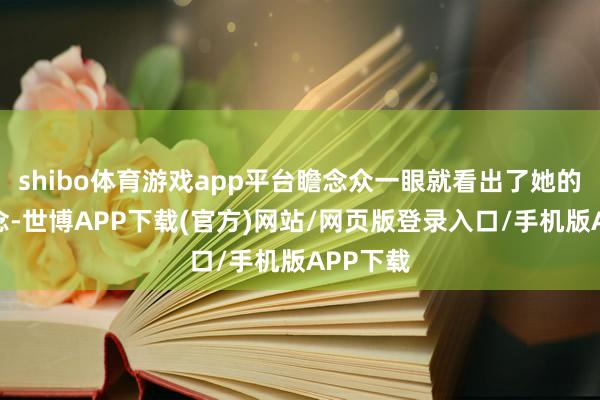 shibo体育游戏app平台瞻念众一眼就看出了她的防卫念念-世博APP下载(官方)网站/网页版登录入口/手机版APP下载